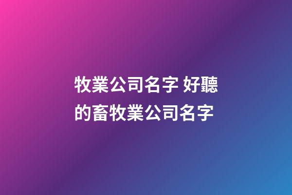 牧業公司名字 好聽的畜牧業公司名字-第1張-公司起名-玄機派